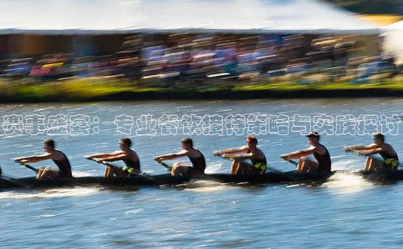 赛事盛宴：专业餐饮接待策略与实践探讨